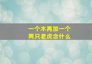 一个木再加一个两只老虎念什么