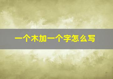 一个木加一个字怎么写