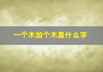 一个木加个木是什么字