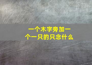 一个木字旁加一个一只的只念什么