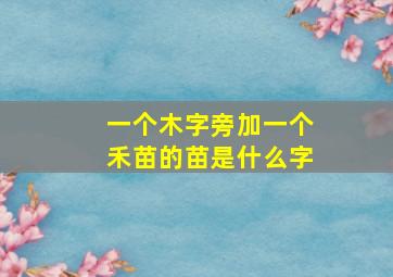 一个木字旁加一个禾苗的苗是什么字