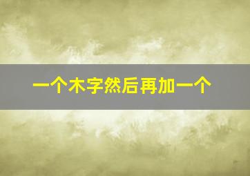 一个木字然后再加一个