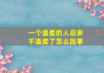 一个温柔的人后来不温柔了怎么回事