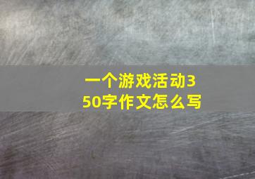 一个游戏活动350字作文怎么写