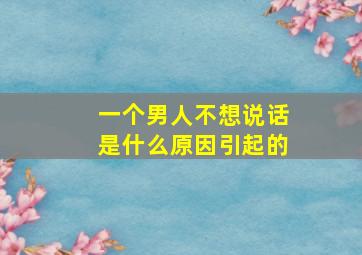 一个男人不想说话是什么原因引起的