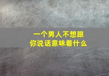 一个男人不想跟你说话意味着什么