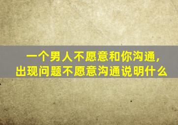 一个男人不愿意和你沟通,出现问题不愿意沟通说明什么