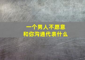 一个男人不愿意和你沟通代表什么