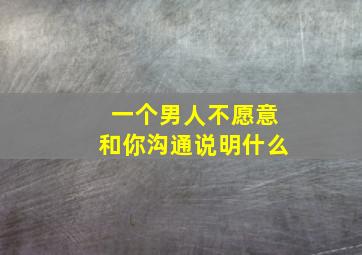 一个男人不愿意和你沟通说明什么