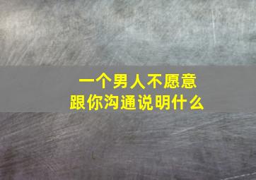 一个男人不愿意跟你沟通说明什么