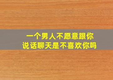 一个男人不愿意跟你说话聊天是不喜欢你吗