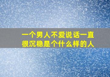 一个男人不爱说话一直很沉稳是个什么样的人