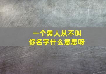 一个男人从不叫你名字什么意思呀