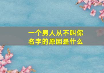 一个男人从不叫你名字的原因是什么