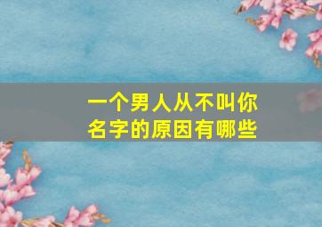 一个男人从不叫你名字的原因有哪些