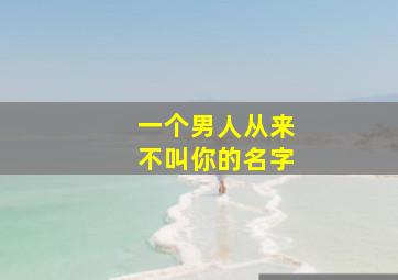 一个男人从来不叫你的名字