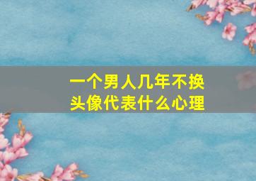 一个男人几年不换头像代表什么心理