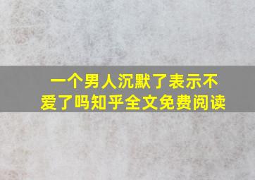 一个男人沉默了表示不爱了吗知乎全文免费阅读