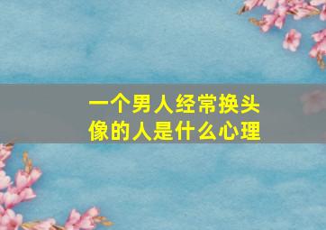 一个男人经常换头像的人是什么心理