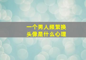 一个男人频繁换头像是什么心理