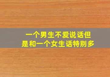 一个男生不爱说话但是和一个女生话特别多