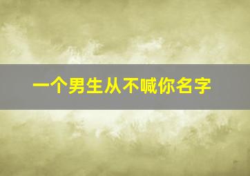 一个男生从不喊你名字