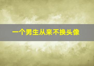 一个男生从来不换头像