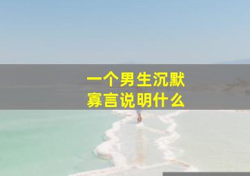 一个男生沉默寡言说明什么