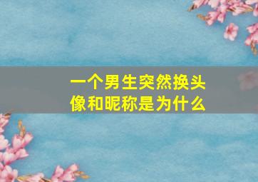 一个男生突然换头像和昵称是为什么