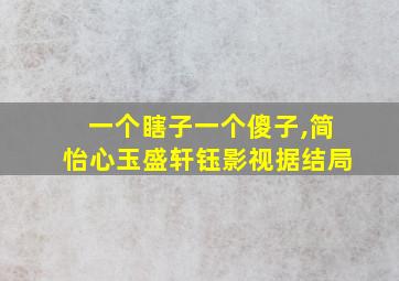 一个瞎子一个傻子,简怡心玉盛轩钰影视据结局