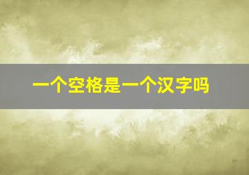 一个空格是一个汉字吗