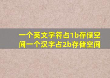 一个英文字符占1b存储空间一个汉字占2b存储空间