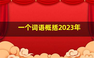 一个词语概括2023年