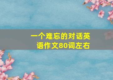 一个难忘的对话英语作文80词左右