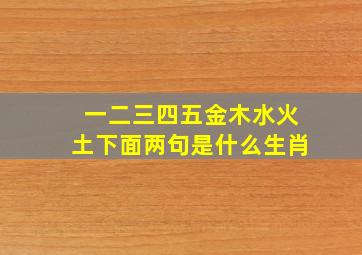 一二三四五金木水火土下面两句是什么生肖