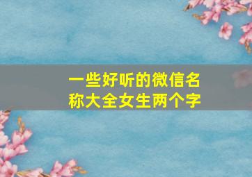 一些好听的微信名称大全女生两个字