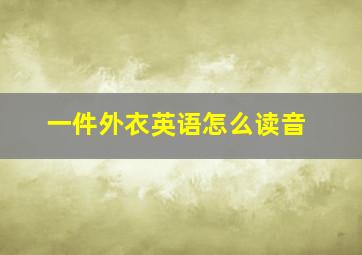 一件外衣英语怎么读音