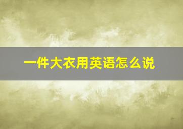 一件大衣用英语怎么说