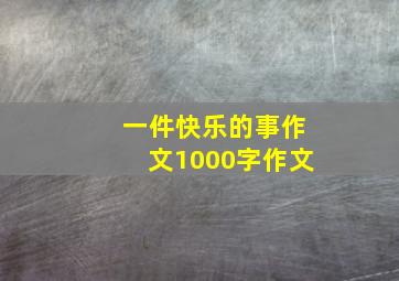 一件快乐的事作文1000字作文