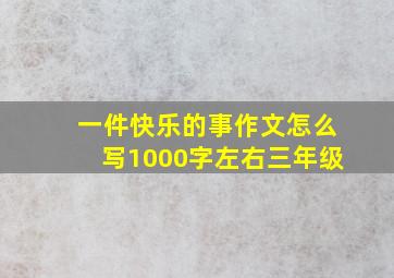 一件快乐的事作文怎么写1000字左右三年级