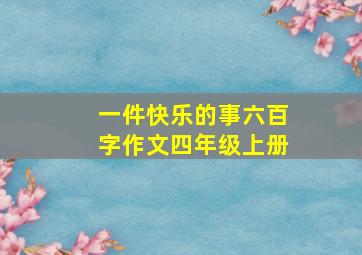 一件快乐的事六百字作文四年级上册