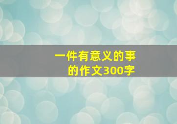 一件有意义的事的作文300字