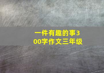 一件有趣的事300字作文三年级