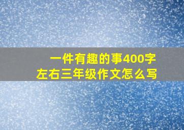 一件有趣的事400字左右三年级作文怎么写