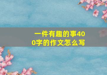 一件有趣的事400字的作文怎么写