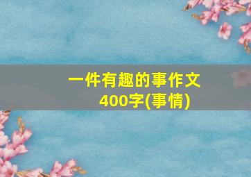 一件有趣的事作文400字(事情)