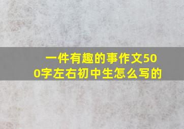 一件有趣的事作文500字左右初中生怎么写的