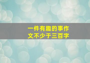 一件有趣的事作文不少于三百字