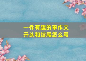 一件有趣的事作文开头和结尾怎么写