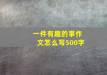 一件有趣的事作文怎么写500字